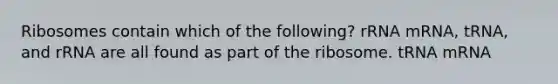 Ribosomes contain which of the following? rRNA mRNA, tRNA, and rRNA are all found as part of the ribosome. tRNA mRNA
