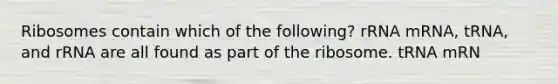 Ribosomes contain which of the following? rRNA mRNA, tRNA, and rRNA are all found as part of the ribosome. tRNA mRN