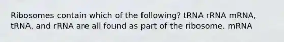 Ribosomes contain which of the following? tRNA rRNA mRNA, tRNA, and rRNA are all found as part of the ribosome. mRNA
