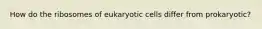 How do the ribosomes of eukaryotic cells differ from prokaryotic?