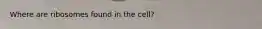Where are ribosomes found in the cell?