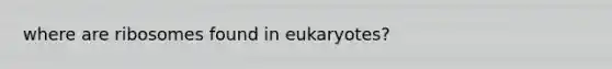 where are ribosomes found in eukaryotes?