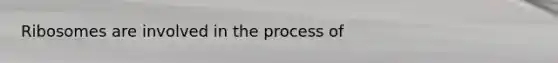 Ribosomes are involved in the process of