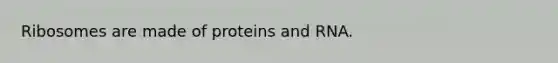 Ribosomes are made of proteins and RNA.