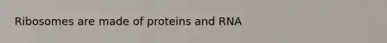 Ribosomes are made of proteins and RNA