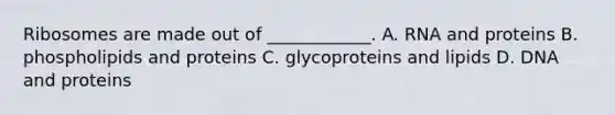 Ribosomes are made out of ____________. A. RNA and proteins B. phospholipids and proteins C. glycoproteins and lipids D. DNA and proteins