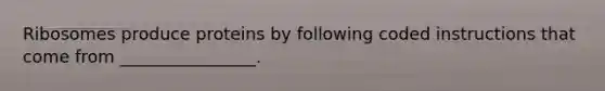 Ribosomes produce proteins by following coded instructions that come from ________________.