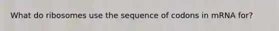 What do ribosomes use the sequence of codons in mRNA for?