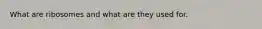 What are ribosomes and what are they used for.