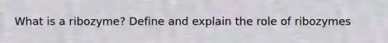 What is a ribozyme? Define and explain the role of ribozymes