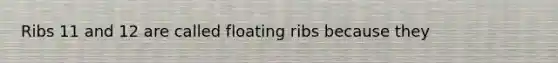 Ribs 11 and 12 are called floating ribs because they