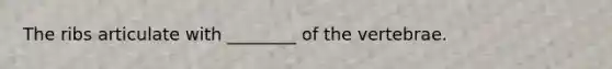 The ribs articulate with ________ of the vertebrae.
