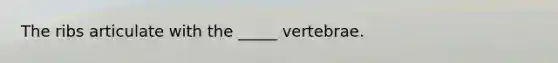 The ribs articulate with the _____ vertebrae.