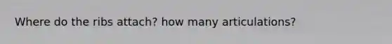 Where do the ribs attach? how many articulations?