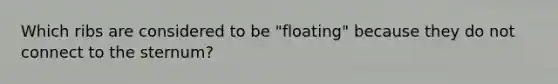 Which ribs are considered to be "floating" because they do not connect to the sternum?