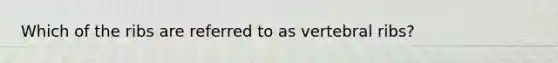 Which of the ribs are referred to as vertebral ribs?