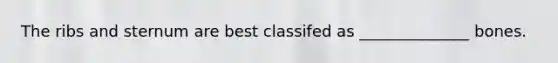 The ribs and sternum are best classifed as ______________ bones.