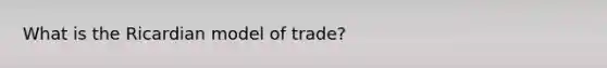 What is the Ricardian model of trade?