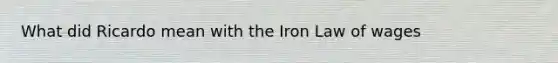 What did Ricardo mean with the Iron Law of wages