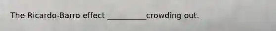 The​ Ricardo-Barro effect __________crowding out.