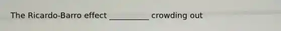 The​ Ricardo-Barro effect __________ crowding out