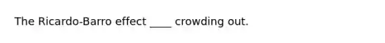 The​ Ricardo-Barro effect ____ crowding out.