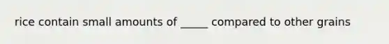 rice contain small amounts of _____ compared to other grains