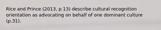 Rice and Prince (2013, p.13) describe cultural recognition orientation as advocating on behalf of one dominant culture (p.31).