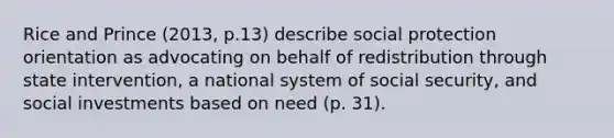 Rice and Prince (2013, p.13) describe social protection orientation as advocating on behalf of redistribution through state intervention, a national system of social security, and social investments based on need (p. 31).