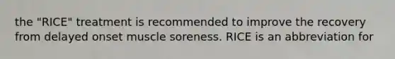 the "RICE" treatment is recommended to improve the recovery from delayed onset muscle soreness. RICE is an abbreviation for