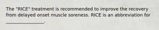 The "RICE" treatment is recommended to improve the recovery from delayed onset muscle soreness. RICE is an abbreviation for _________________.