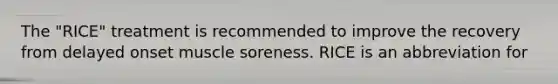 The "RICE" treatment is recommended to improve the recovery from delayed onset muscle soreness. RICE is an abbreviation for