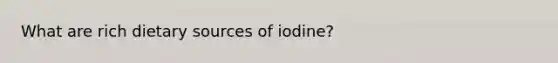 What are rich dietary sources of iodine?