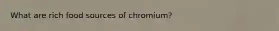 What are rich food sources of chromium?