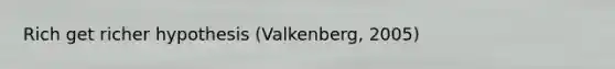 Rich get richer hypothesis (Valkenberg, 2005)