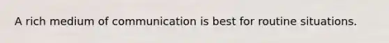 A rich medium of communication is best for routine situations.