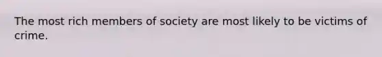 The most rich members of society are most likely to be victims of crime.