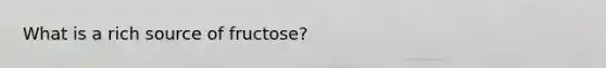 What is a rich source of fructose?