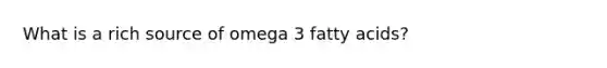 What is a rich source of omega 3 fatty acids?