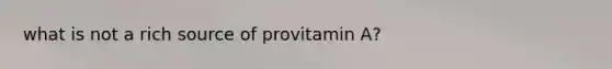 what is not a rich source of provitamin A?