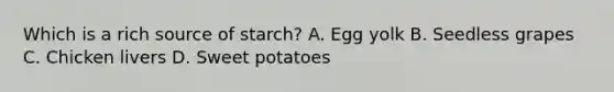 Which is a rich source of starch? A. Egg yolk B. Seedless grapes C. Chicken livers D. Sweet potatoes