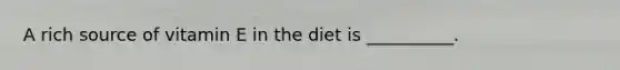 A rich source of vitamin E in the diet is __________.