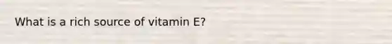 What is a rich source of vitamin E?