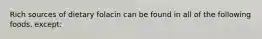 Rich sources of dietary folacin can be found in all of the following foods, except: