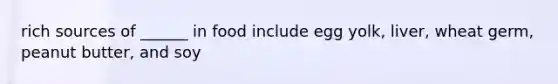 rich sources of ______ in food include egg yolk, liver, wheat germ, peanut butter, and soy