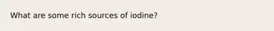 What are some rich sources of iodine?