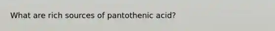 What are rich sources of pantothenic acid?