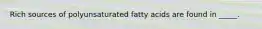 Rich sources of polyunsaturated fatty acids are found in _____.