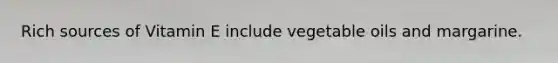 Rich sources of Vitamin E include vegetable oils and margarine.