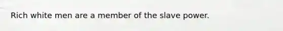 Rich white men are a member of the slave power.